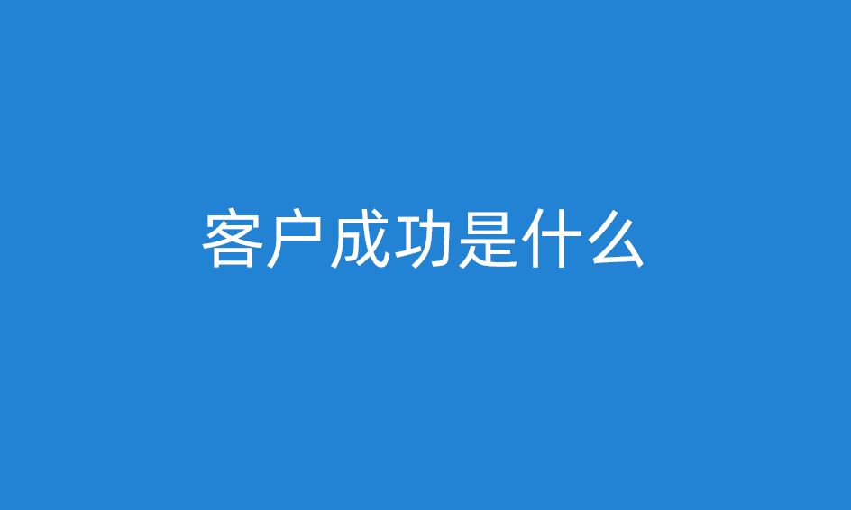 客戶成功是什么意思，客戶成功經(jīng)理做什么