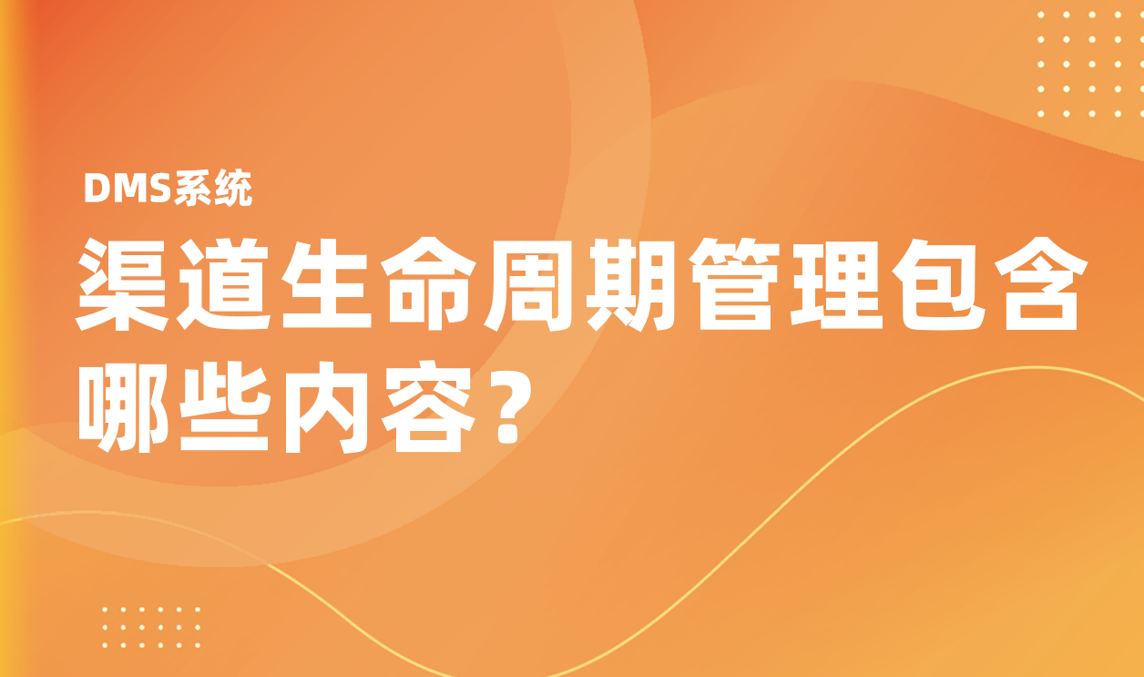 渠道生命周期管理包含哪些內(nèi)容？