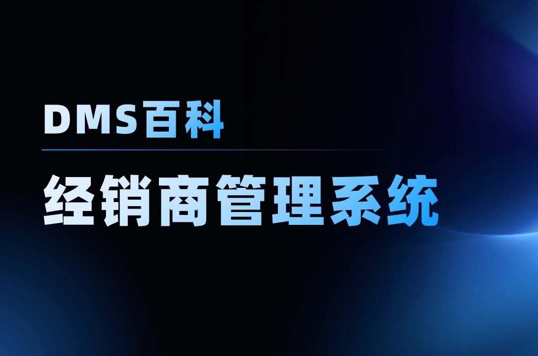 什么是經(jīng)銷(xiāo)商管理系統(tǒng)（DMS）？