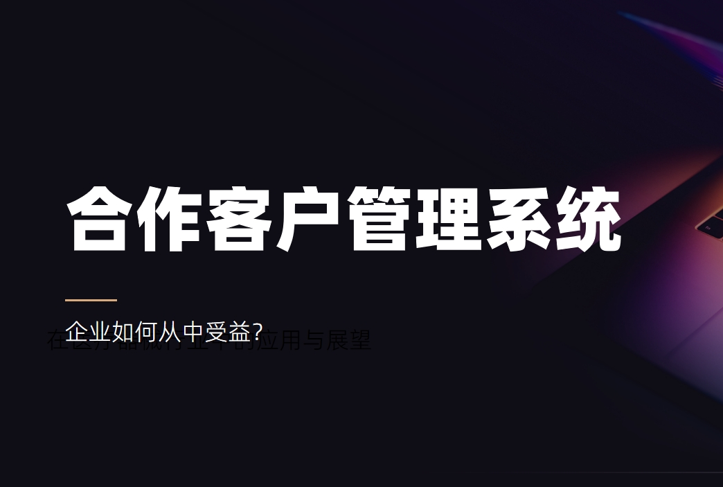 合作客戶管理系統(tǒng)：企業(yè)如何從中受益？