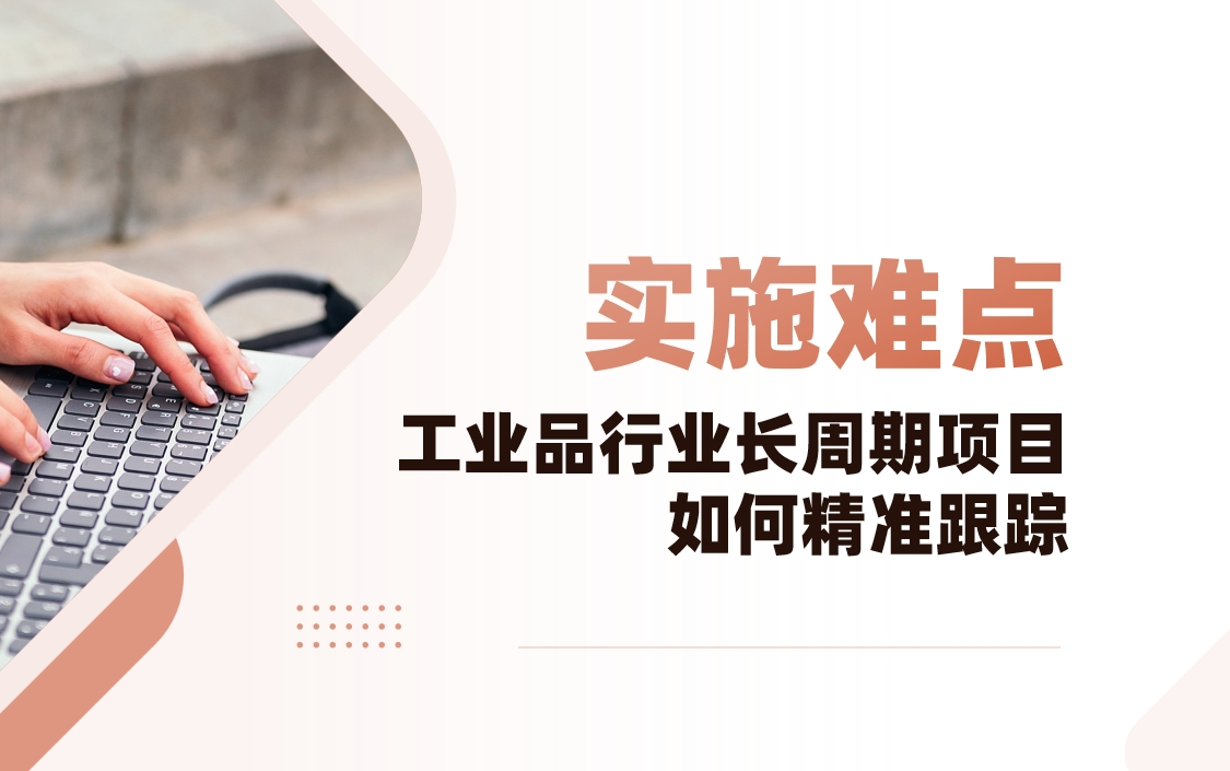 工業(yè)品行業(yè)CRM實施難點解析：長周期項目如何精準(zhǔn)跟蹤？