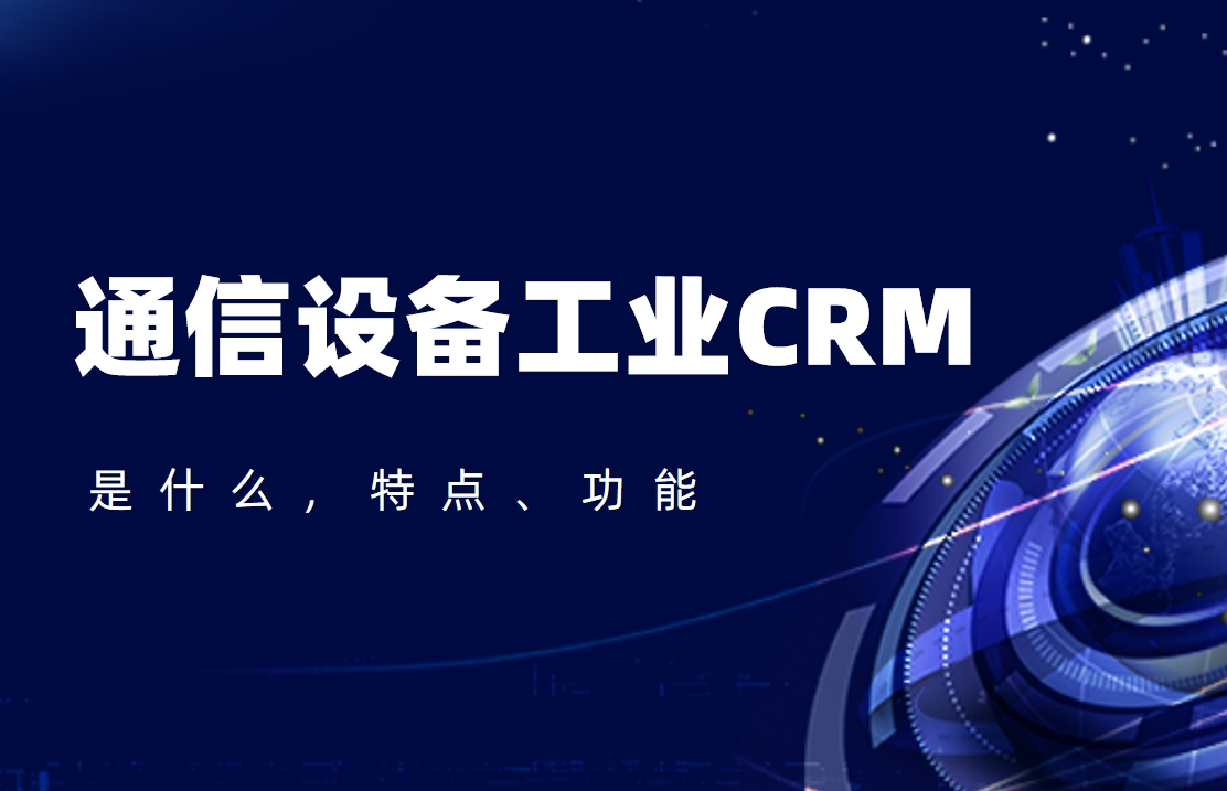 通信設備工業(yè)CRM是什么，特點、功能