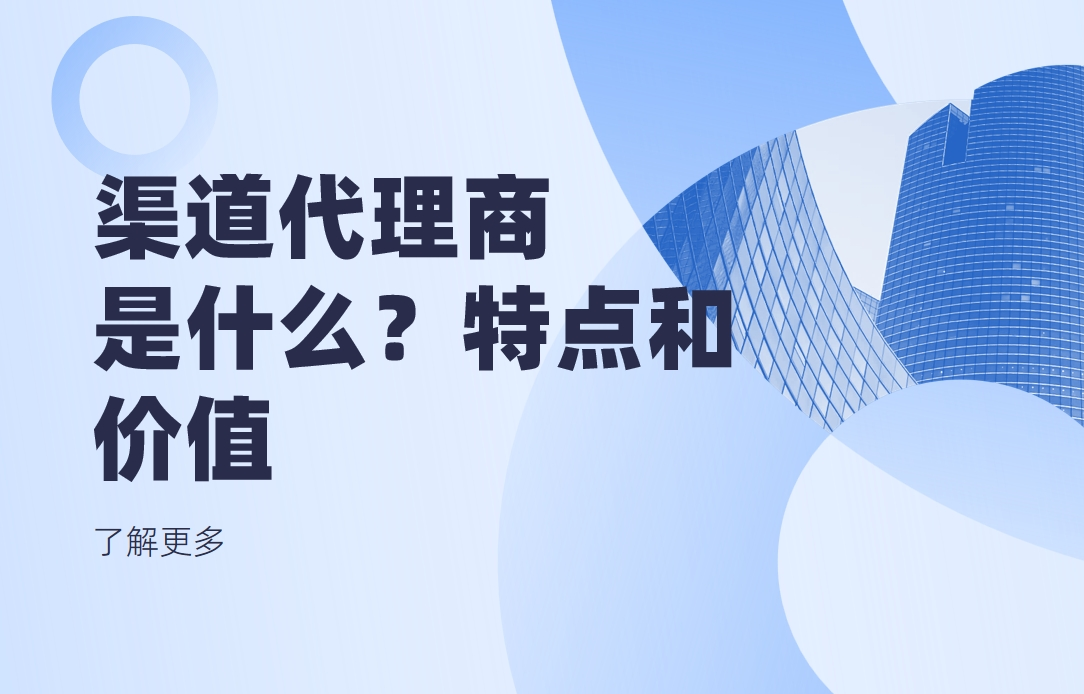 渠道代理商是什么？有什么特點(diǎn)和價值