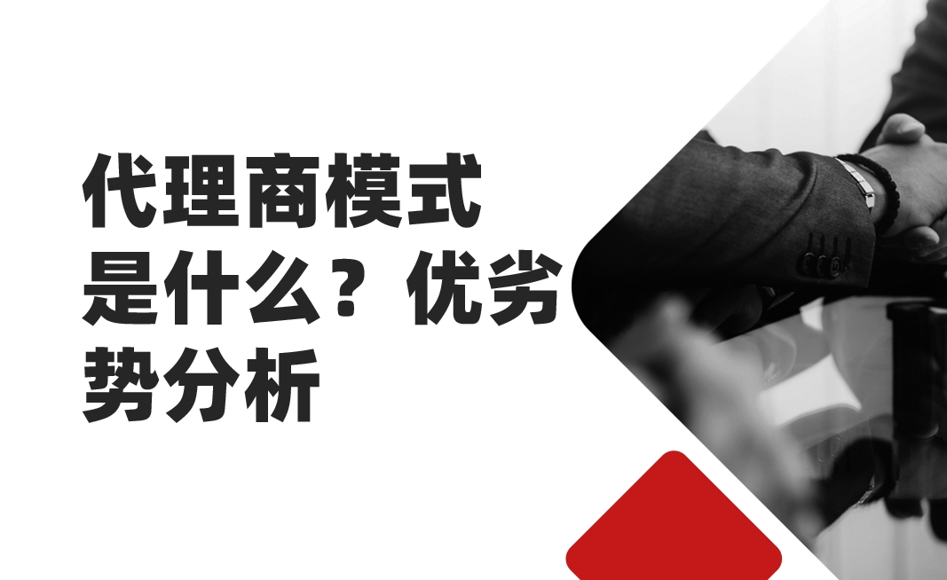 代理商模式是什么？優(yōu)劣勢分析