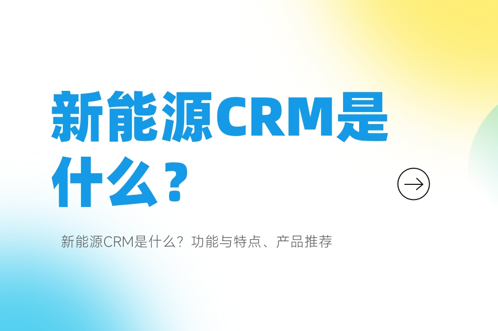 新能源CRM是什么？功能與特點(diǎn)、產(chǎn)品推薦