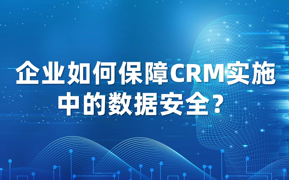 企業(yè)如何保障CRM實施中的數(shù)據(jù)安全？