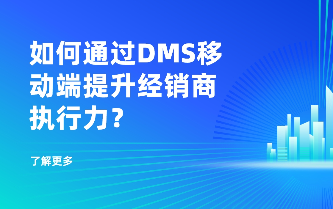 移動(dòng)優(yōu)先時(shí)代：如何通過DMS移動(dòng)端提升經(jīng)銷商執(zhí)行力？