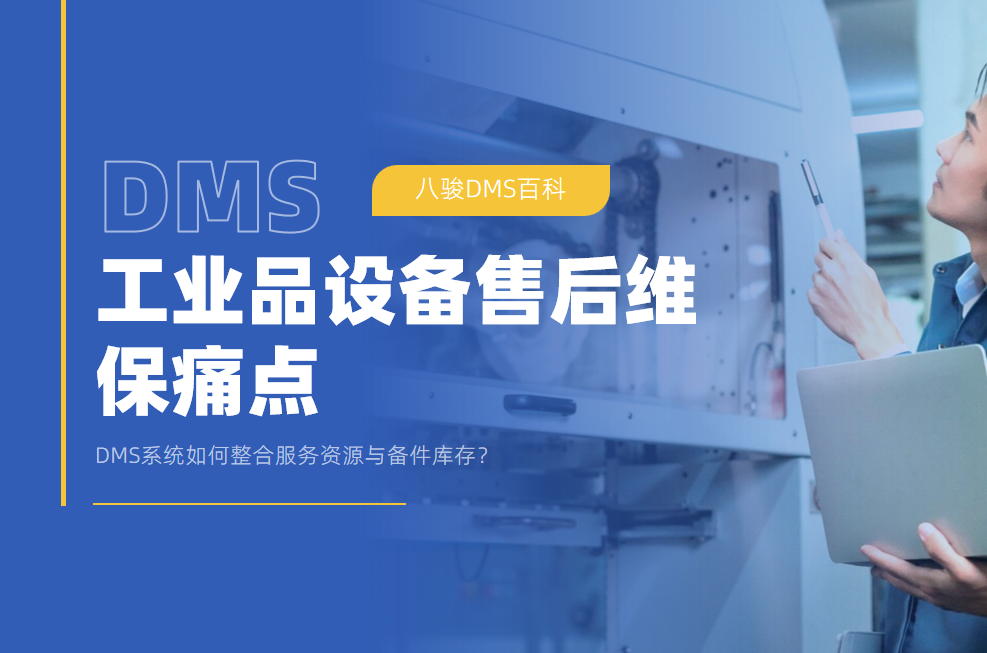 工業(yè)品設(shè)備售后維保痛點：DMS系統(tǒng)如何整合服務(wù)資源與備件庫存？