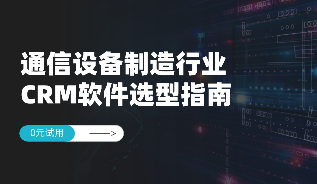 通信設備制造行業(yè)CRM軟件選型指南