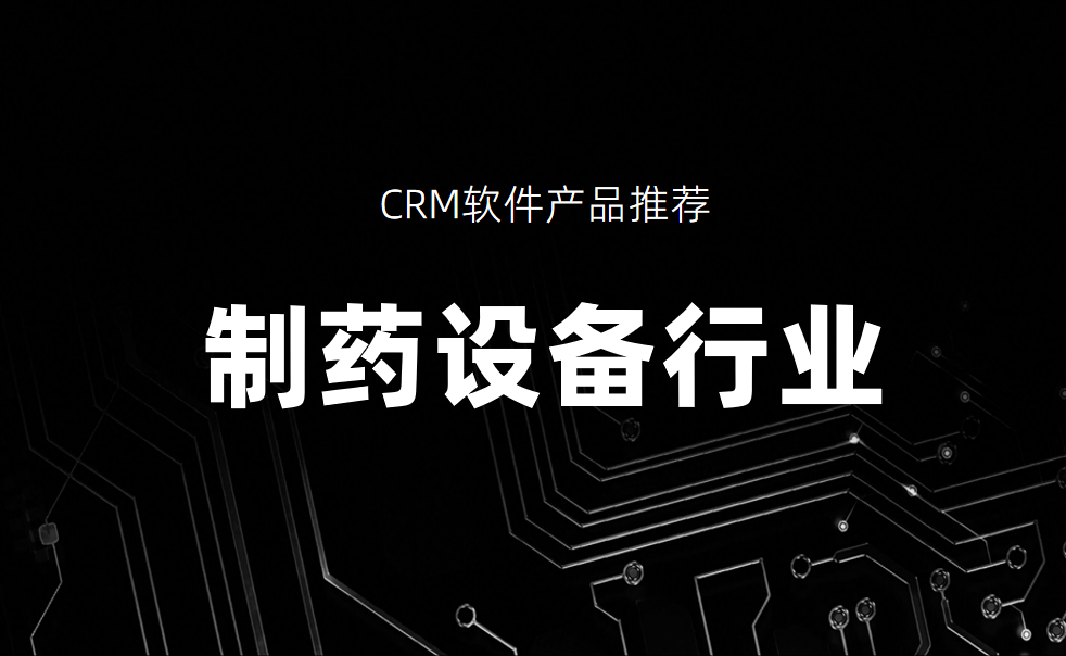 制藥設(shè)備行業(yè)CRM軟件產(chǎn)品推薦
